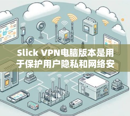 Slick VPN电脑版本是用于保护用户隐私和网络安全的软件，主要功能包括隐私过滤、IP过滤、端口限制、加密和安全设置等。以下是详细介绍