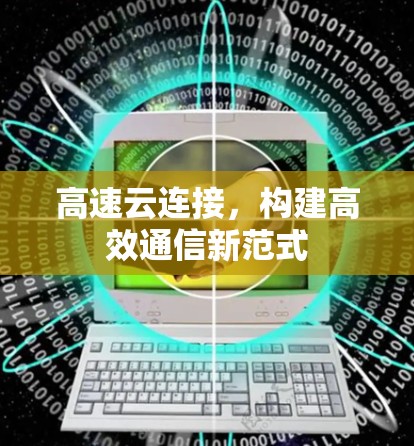 高速云连接,构建高效通信新范式 高速云连接,构建高效通信新范式