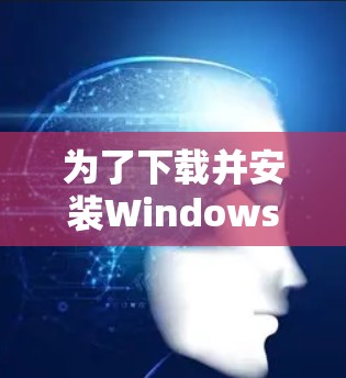 为了下载并安装Windows VPN并完成更新,您可以按照以下步骤进行操作 为了下载并安装Windows VPN并完成更新,您可以按照以下步骤进行操作