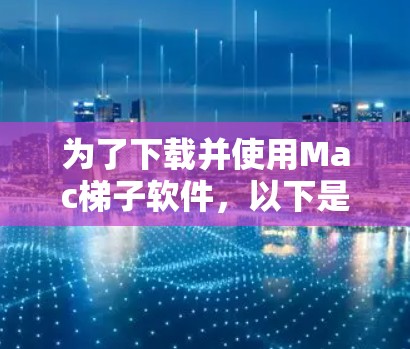 为了下载并使用Mac梯子软件,以下是一步步的指南 为了下载并使用Mac梯子软件,以下是一步步的指南