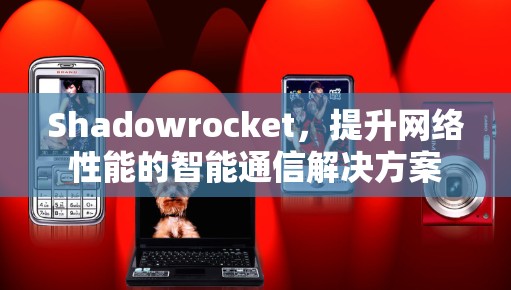 Shadowrocket,提升网络性能的智能通信解决方案 Shadowrocket,提升网络性能的智能通信解决方案