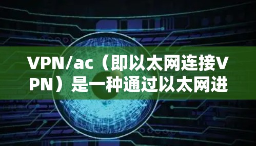 VPN/ac(即以太网连接VPN)是一种通过以太网进行加密通信的网络服务,广泛应用于手机、电脑、平板等多种设备。以下是关于VPN/ac的功能评测 VPN/ac(即以太网连接VPN)是一种通过以太网进行加密通信的网络服务,广泛应用于手机、电脑、平板等多种设备。以下是关于VPN/ac的功能评测