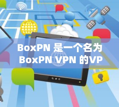 BoxPN 是一个名为 BoxPN VPN 的VPN服务,如果你正在寻找下载 BoxPN VPN 软件,可以按照以下步骤进行 BoxPN 是一个名为 BoxPN VPN 的VPN服务,如果你正在寻找下载 BoxPN VPN 软件,可以按照以下步骤进行