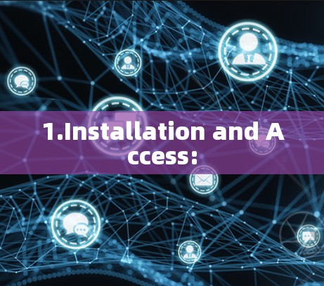 1.Installation and Access: 1.Installation and Access: