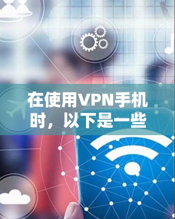 在使用VPN手机时,以下是一些优化速度的方法 在使用VPN手机时,以下是一些优化速度的方法