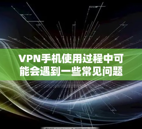 VPN手机使用过程中可能会遇到一些常见问题,以下是一些需要注意的问题和解决方法 VPN手机使用过程中可能会遇到一些常见问题,以下是一些需要注意的问题和解决方法