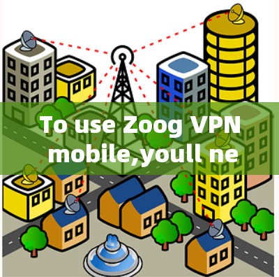 To use Zoog VPN mobile,youll need to: To use Zoog VPN mobile,youll need to: