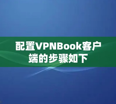 配置VPNBook客户端的步骤如下 配置VPNBook客户端的步骤如下