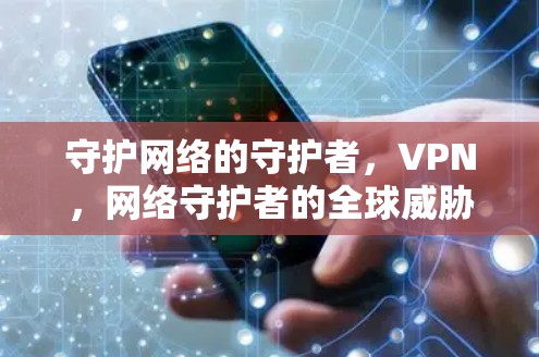 守护网络的守护者,VPN,网络守护者的全球威胁 守护网络的守护者,VPN,网络守护者的全球威胁