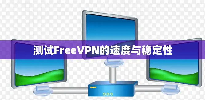 测试FreeVPN的速度与稳定性 测试FreeVPN的速度与稳定性