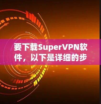 要下载SuperVPN软件,以下是详细的步骤指南 要下载SuperVPN软件,以下是详细的步骤指南