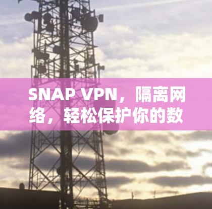 SNAP VPN,隔离网络,轻松保护你的数据 SNAP VPN,隔离网络,轻松保护你的数据
