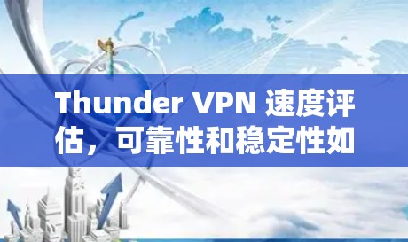 Thunder VPN 速度评估,可靠性和稳定性如何? Thunder VPN 速度评估,可靠性和稳定性如何?