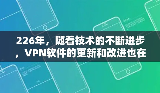 226年,随着技术的不断进步,VPN软件的更新和改进也在不断进行中。以下是几个受欢迎的VPN软件推荐,涵盖了免费和付费版本,以及新兴的VPN软件 226年,随着技术的不断进步,VPN软件的更新和改进也在不断进行中。以下是几个受欢迎的VPN软件推荐,涵盖了免费和付费版本,以及新兴的VPN软件