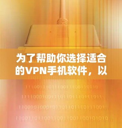 为了帮助你选择适合的VPN手机软件,以下是分步骤的建议 为了帮助你选择适合的VPN手机软件,以下是分步骤的建议
