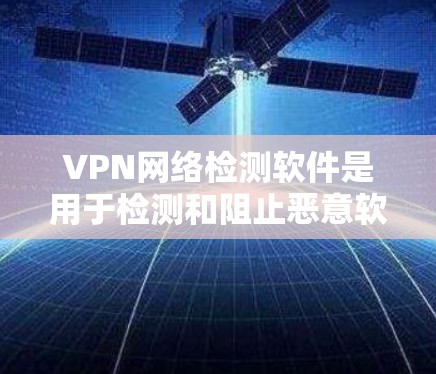 VPN网络检测软件是用于检测和阻止恶意软件和恶意代码的工具,主要分为包检测软件、云检测软件和安全分析软件等类型。以下是详细的分析和总结 VPN网络检测软件是用于检测和阻止恶意软件和恶意代码的工具,主要分为包检测软件、云检测软件和安全分析软件等类型。以下是详细的分析和总结