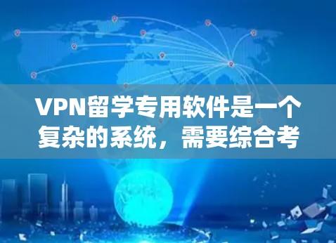 VPN留学专用软件是一个复杂的系统,需要综合考虑多个因素。以下是一步步的指南,帮助您选择和使用适合的VPN软件 VPN留学专用软件是一个复杂的系统,需要综合考虑多个因素。以下是一步步的指南,帮助您选择和使用适合的VPN软件