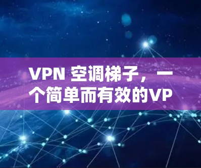 VPN 空调梯子,一个简单而有效的VPN连接方法 VPN 空调梯子,一个简单而有效的VPN连接方法