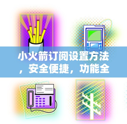 小火箭订阅设置方法,安全便捷,功能全面 小火箭订阅设置方法,安全便捷,功能全面