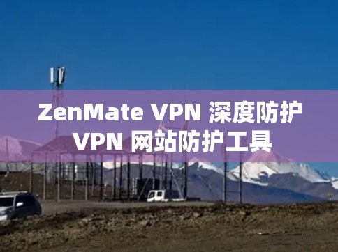 ZenMate VPN 深度防护 VPN 网站防护工具 ZenMate VPN 深度防护 VPN 网站防护工具