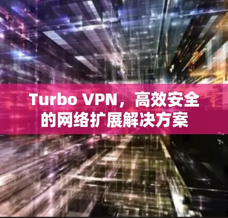 Turbo VPN,高效安全的网络扩展解决方案 Turbo VPN,高效安全的网络扩展解决方案