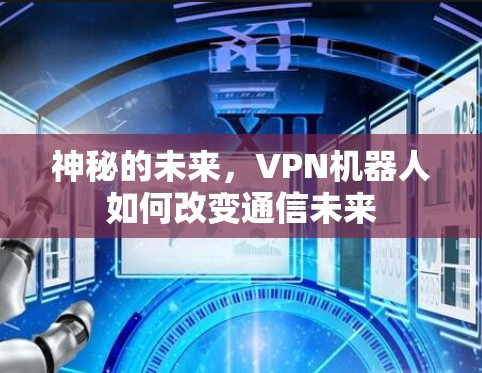 神秘的未来,VPN机器人如何改变通信未来 神秘的未来,VPN机器人如何改变通信未来