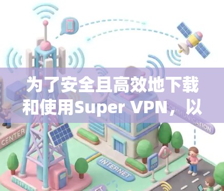 为了安全且高效地下载和使用Super VPN,以下是一步步的建议 为了安全且高效地下载和使用Super VPN,以下是一步步的建议