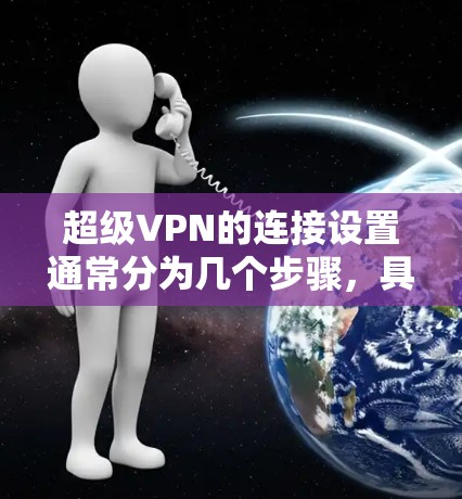 超级VPN的连接设置通常分为几个步骤,具体操作可能因超级网关的版本和配置而异。以下是一般的操作步骤 超级VPN的连接设置通常分为几个步骤,具体操作可能因超级网关的版本和配置而异。以下是一般的操作步骤
