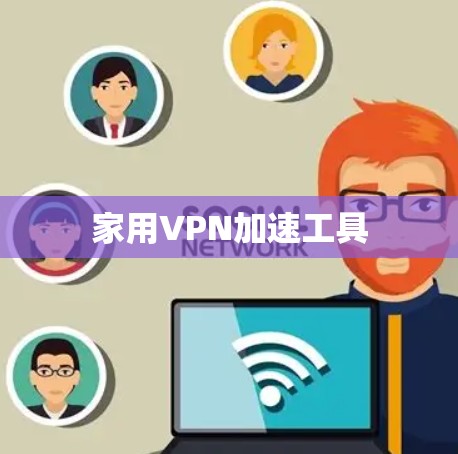 家用VPN加速工具 家用VPN加速工具