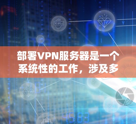部署VPN服务器是一个系统性的工作,涉及多个步骤和知识。以下是一个详细的指南,帮助您逐步学习如何部署VPN服务器 部署VPN服务器是一个系统性的工作,涉及多个步骤和知识。以下是一个详细的指南,帮助您逐步学习如何部署VPN服务器