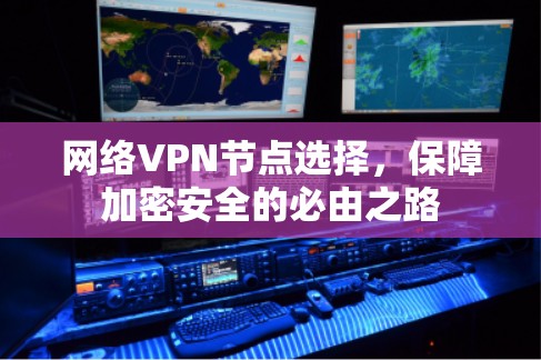 网络VPN节点选择,保障加密安全的必由之路 网络VPN节点选择,保障加密安全的必由之路