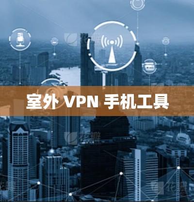 室外 VPN 手机工具 室外 VPN 手机工具