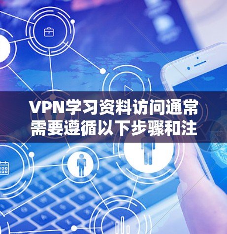 VPN学习资料访问通常需要遵循以下步骤和注意事项