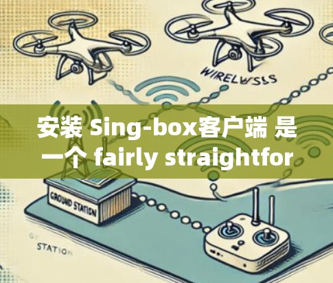 安装 Sing-box客户端 是一个 fairly straightforward process,但为了确保它成功运行,我将详细列出所有必要的步骤。以下是一个详细的安装指南 安装 Sing-box客户端 是一个 fairly straightforward process,但为了确保它成功运行,我将详细列出所有必要的步骤。以下是一个详细的安装指南