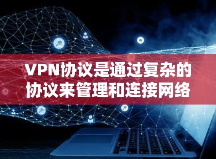 VPN协议是通过复杂的协议来管理和连接网络设备,确保数据的安全传输。以下是几个主要的VPN协议及其连接方法和优势 VPN协议是通过复杂的协议来管理和连接网络设备,确保数据的安全传输。以下是几个主要的VPN协议及其连接方法和优势