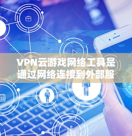 VPN云游戏网络工具是通过网络连接到外部服务器来实现游戏连接的工具,通常用于在没有物理VPN的情况下在手机或电脑上进行游戏。以下是关于这些工具的详细总结 VPN云游戏网络工具是通过网络连接到外部服务器来实现游戏连接的工具,通常用于在没有物理VPN的情况下在手机或电脑上进行游戏。以下是关于这些工具的详细总结