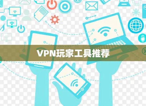 VPN玩家工具推荐 VPN玩家工具推荐