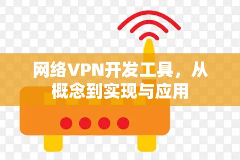 网络VPN开发工具,从概念到实现与应用 网络VPN开发工具,从概念到实现与应用
