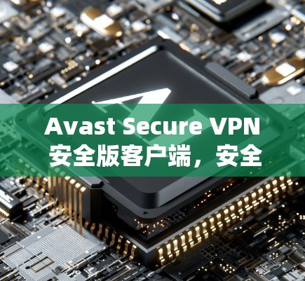 Avast Secure VPN 安全版客户端,安全、便捷、高效 Avast Secure VPN 安全版客户端,安全、便捷、高效