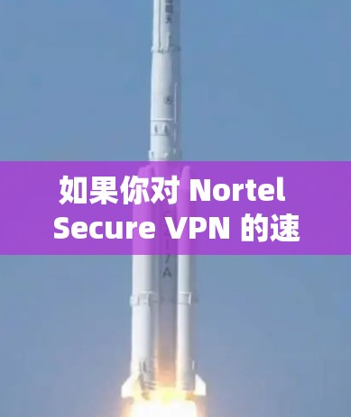 如果你对 Nortel Secure VPN 的速度感兴趣,可以参考以下内容 如果你对 Nortel Secure VPN 的速度感兴趣,可以参考以下内容