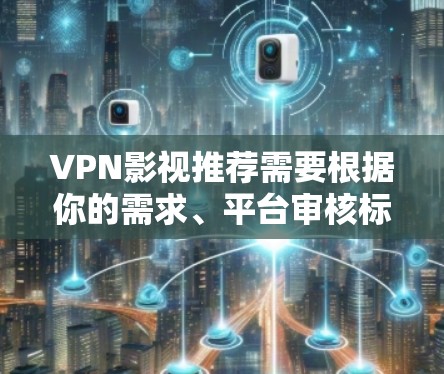 VPN影视推荐需要根据你的需求、平台审核标准和偏好来选择。以下是一些常见的VPN影视推荐类型和平台,供你参考 VPN影视推荐需要根据你的需求、平台审核标准和偏好来选择。以下是一些常见的VPN影视推荐类型和平台,供你参考