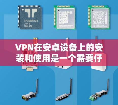 VPN在安卓设备上的安装和使用是一个需要仔细处理的过程,以确保安全性和稳定运行。以下是详细的操作步骤,帮助您顺利完成VPN安装和使用 VPN在安卓设备上的安装和使用是一个需要仔细处理的过程,以确保安全性和稳定运行。以下是详细的操作步骤,帮助您顺利完成VPN安装和使用