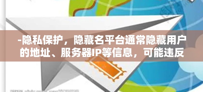 -隐私保护,隐藏名平台通常隐藏用户的地址、服务器IP等信息,可能违反隐私政策,导致滥用 -隐私保护,隐藏名平台通常隐藏用户的地址、服务器IP等信息,可能违反隐私政策,导致滥用