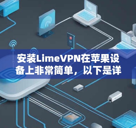 安装LimeVPN在苹果设备上非常简单,以下是详细的步骤和设置指南 安装LimeVPN在苹果设备上非常简单,以下是详细的步骤和设置指南