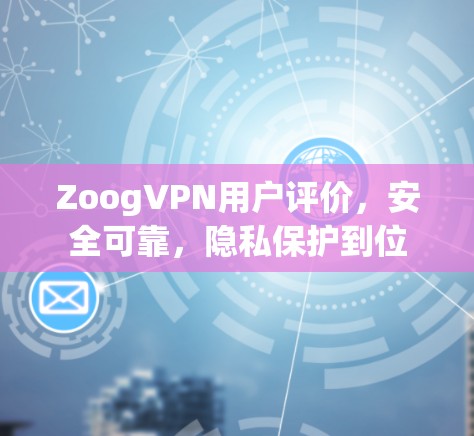 ZoogVPN用户评价,安全可靠,隐私保护到位 ZoogVPN用户评价,安全可靠,隐私保护到位
