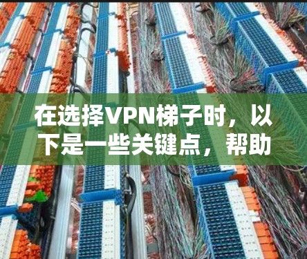 在选择VPN梯子时,以下是一些关键点,帮助你做出明智的决定 在选择VPN梯子时,以下是一些关键点,帮助你做出明智的决定