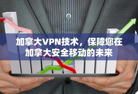 加拿大VPN技术,保障您在加拿大安全移动的未来 加拿大VPN技术,保障您在加拿大安全移动的未来