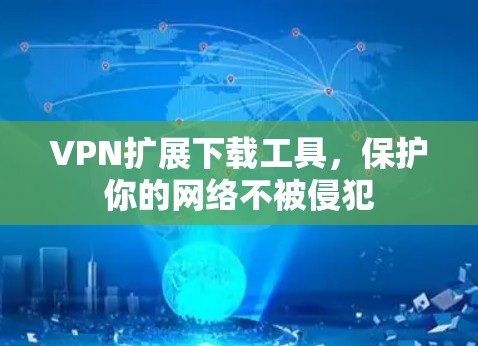 VPN扩展下载工具,保护你的网络不被侵犯 VPN扩展下载工具,保护你的网络不被侵犯