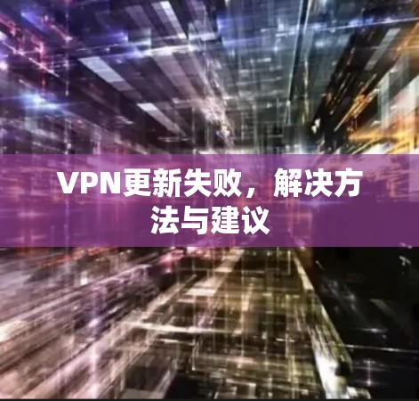 VPN更新失败,解决方法与建议 VPN更新失败,解决方法与建议