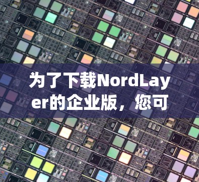 为了下载NordLayer的企业版,您可以按照以下步骤进行 为了下载NordLayer的企业版,您可以按照以下步骤进行